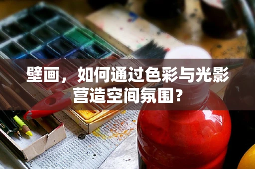 壁画，如何通过色彩与光影营造空间氛围？