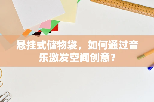 悬挂式储物袋，如何通过音乐激发空间创意？