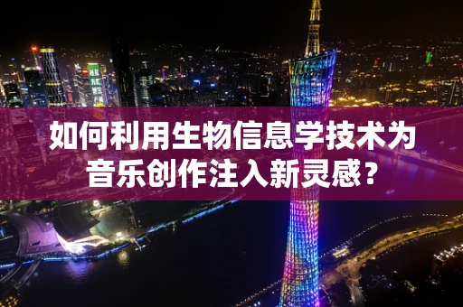 如何利用生物信息学技术为音乐创作注入新灵感？