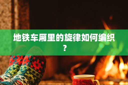 地铁车厢里的旋律如何编织？