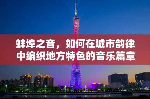 蚌埠之音，如何在城市韵律中编织地方特色的音乐篇章？
