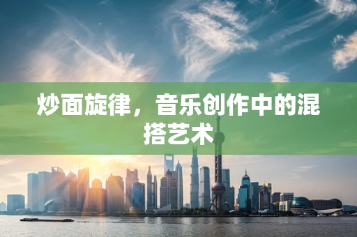 炒面旋律，音乐创作中的混搭艺术