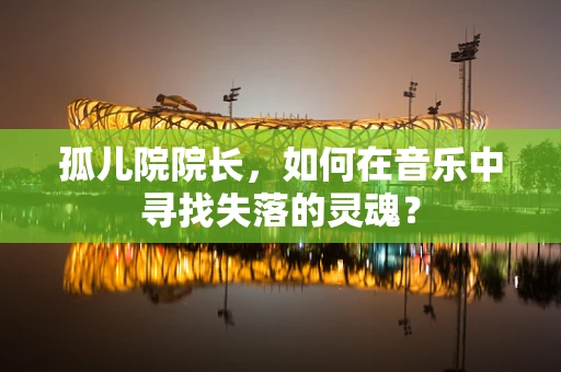 孤儿院院长，如何在音乐中寻找失落的灵魂？