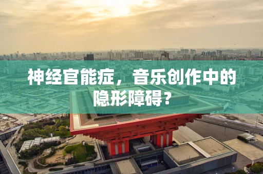 神经官能症，音乐创作中的隐形障碍？