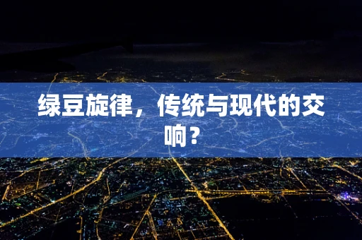 绿豆旋律，传统与现代的交响？