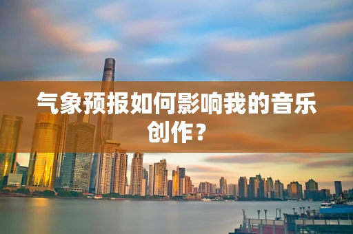 气象预报如何影响我的音乐创作？