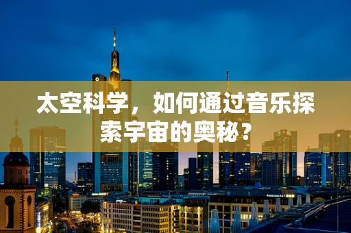 太空科学，如何通过音乐探索宇宙的奥秘？