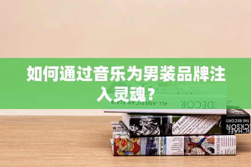 如何通过音乐为男装品牌注入灵魂？