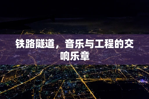 铁路隧道，音乐与工程的交响乐章