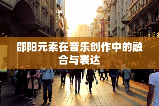 邵阳元素在音乐创作中的融合与表达