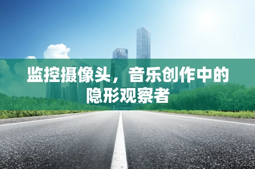 监控摄像头，音乐创作中的隐形观察者