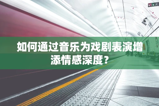 如何通过音乐为戏剧表演增添情感深度？