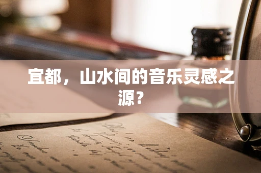 宜都，山水间的音乐灵感之源？