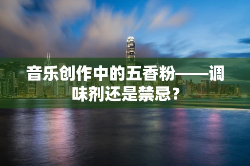 音乐创作中的五香粉——调味剂还是禁忌？