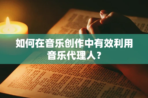如何在音乐创作中有效利用音乐代理人？