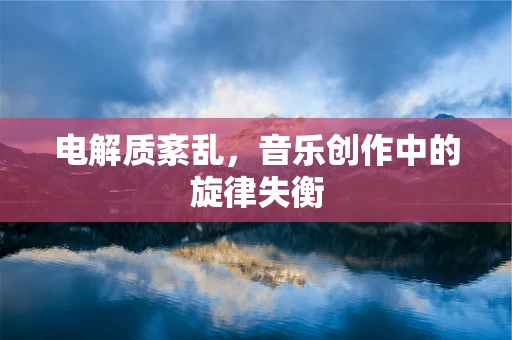 电解质紊乱，音乐创作中的旋律失衡