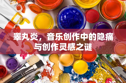 睾丸炎，音乐创作中的隐痛与创作灵感之谜