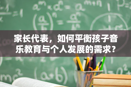 家长代表，如何平衡孩子音乐教育与个人发展的需求？