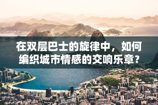 在双层巴士的旋律中，如何编织城市情感的交响乐章？