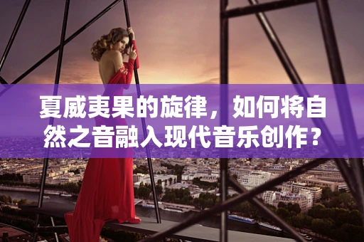 夏威夷果的旋律，如何将自然之音融入现代音乐创作？