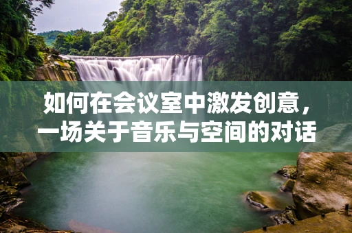如何在会议室中激发创意，一场关于音乐与空间的对话
