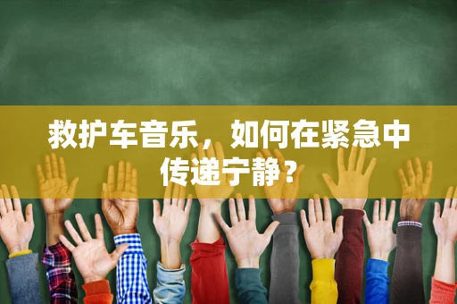 救护车音乐，如何在紧急中传递宁静？