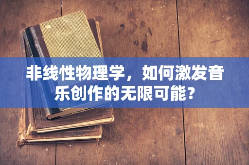 非线性物理学，如何激发音乐创作的无限可能？