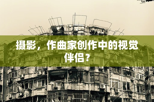 摄影，作曲家创作中的视觉伴侣？