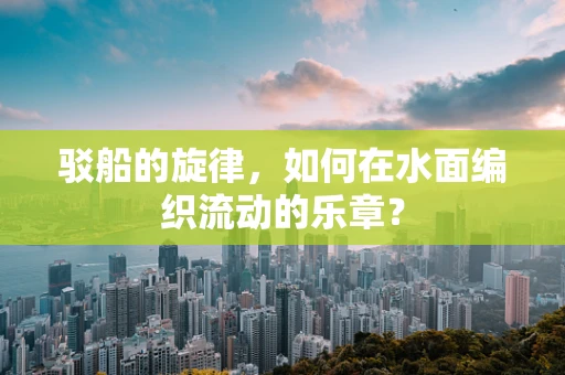 驳船的旋律，如何在水面编织流动的乐章？