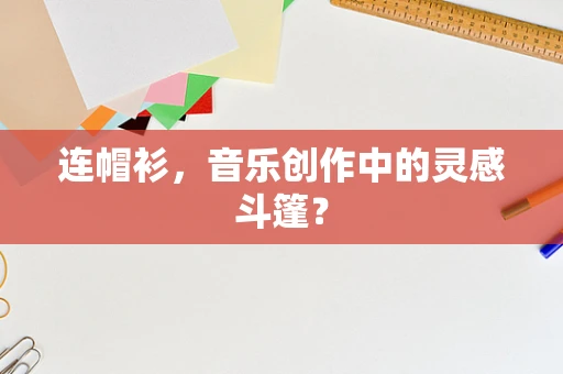 连帽衫，音乐创作中的灵感斗篷？
