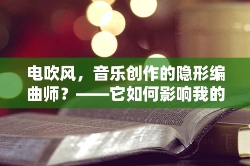 电吹风，音乐创作的隐形编曲师？——它如何影响我的创作灵感？
