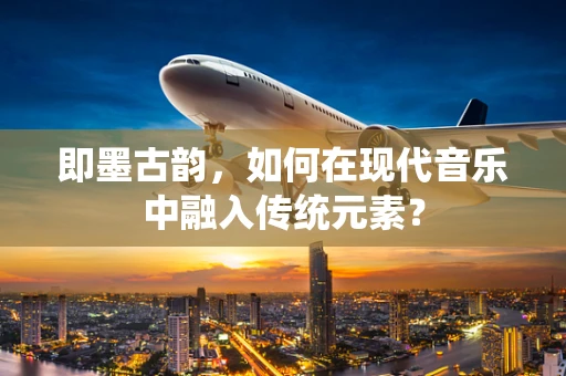即墨古韵，如何在现代音乐中融入传统元素？