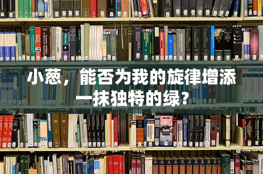 小葱，能否为我的旋律增添一抹独特的绿？