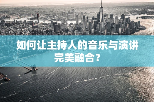 如何让主持人的音乐与演讲完美融合？