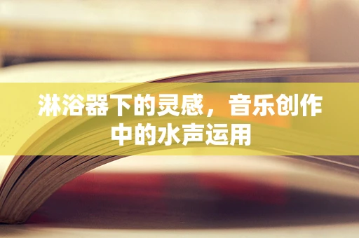 淋浴器下的灵感，音乐创作中的水声运用