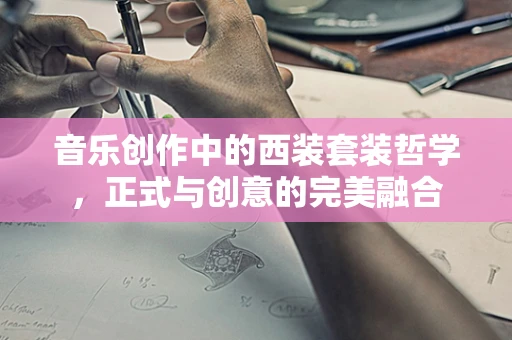 音乐创作中的西装套装哲学，正式与创意的完美融合