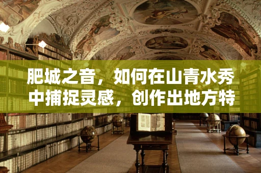 肥城之音，如何在山青水秀中捕捉灵感，创作出地方特色的音乐作品？