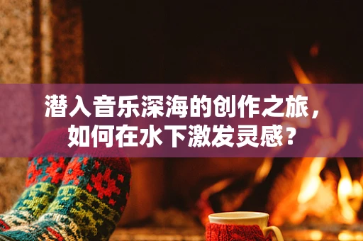 潜入音乐深海的创作之旅，如何在水下激发灵感？