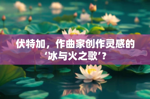伏特加，作曲家创作灵感的‘冰与火之歌’？