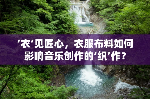 ‘衣’见匠心，衣服布料如何影响音乐创作的‘织’作？