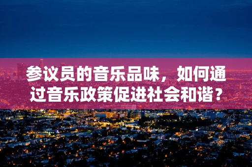 参议员的音乐品味，如何通过音乐政策促进社会和谐？