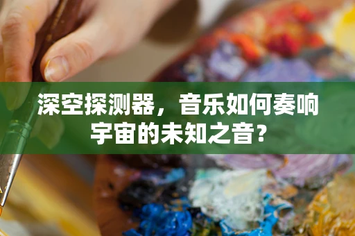 深空探测器，音乐如何奏响宇宙的未知之音？