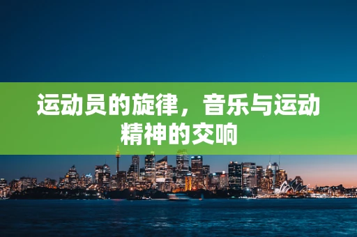 运动员的旋律，音乐与运动精神的交响