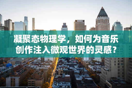 凝聚态物理学，如何为音乐创作注入微观世界的灵感？