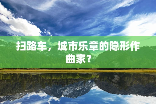 扫路车，城市乐章的隐形作曲家？