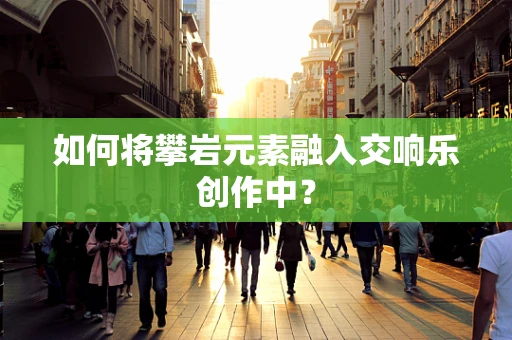 如何将攀岩元素融入交响乐创作中？