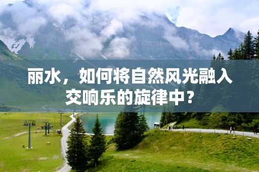 丽水，如何将自然风光融入交响乐的旋律中？