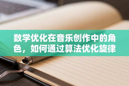 数学优化在音乐创作中的角色，如何通过算法优化旋律的和谐性？