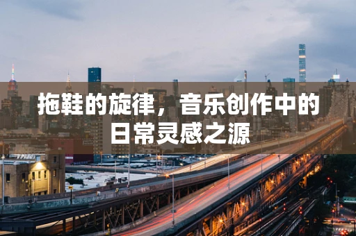 拖鞋的旋律，音乐创作中的日常灵感之源
