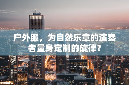 户外服，为自然乐章的演奏者量身定制的旋律？